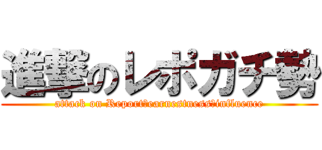 進撃のレポガチ勢 (attack on Report　earnestness　influence)