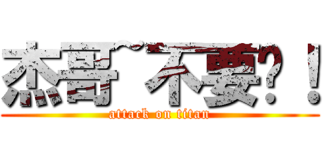 杰哥~不要啊！ (attack on titan)