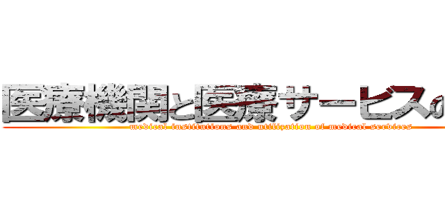 医療機関と医療サービスの活用 (medical institutions and utilization of medical services)