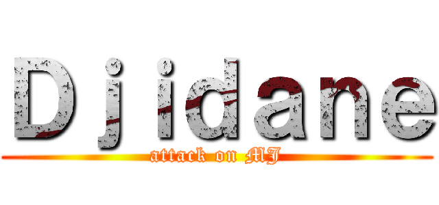 Ｄｊｉｄａｎｅ (attack on MJ)