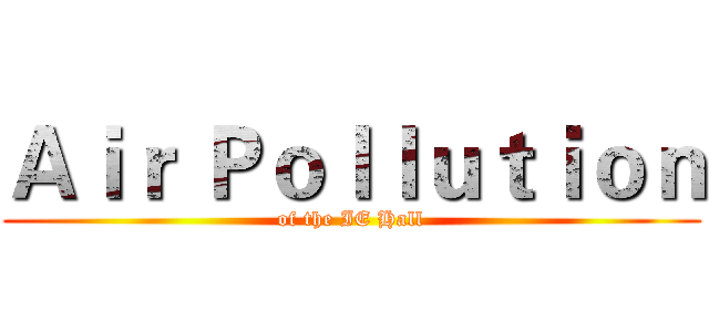 Ａｉｒ Ｐｏｌｌｕｔｉｏｎ (of the IE Hall)