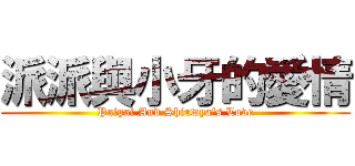 派派與小牙的愛情 (Paipai And Shiuwya\'s Love)