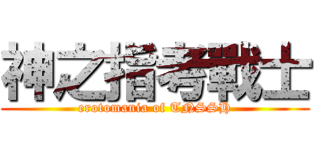 神之指考戰士 (erotomania of TNSSH)