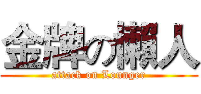 金牌の懶人 (attack on Lounger)