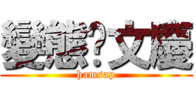 變態佬文慶 (hamsap)