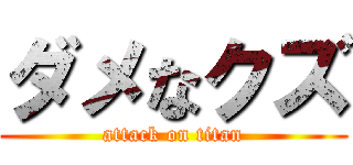 ダメなクズ (attack on titan)