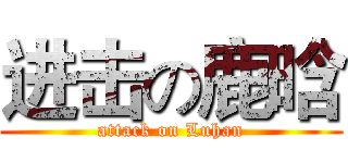 进击の鹿晗 (attack on Luhan)