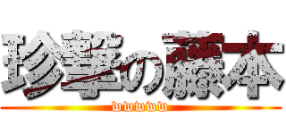 珍撃の藤本 (wwwww)