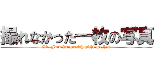 撮れなかった一枚の写真 (Ein Foto konnte ich nicht machen)