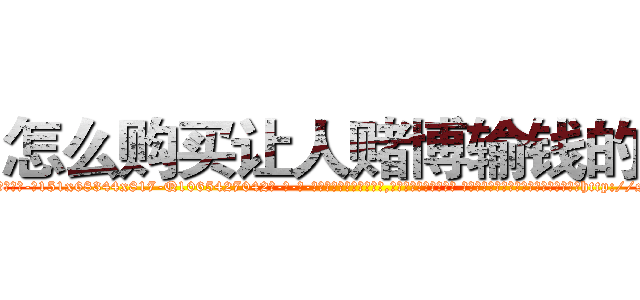 怎么购买让人赌博输钱的药 (怎么购买让人赌博输钱的药【电-话151x68344x817-Q1065427042元-吉-药-业】我们做的是长期生意,靠的是老客户长期支持 怎么购买让人赌博输钱的药在发表了一篇http://sngk.net/0i0yT0

参考消息网我们做的是长期生意,靠的是老客户长期支持也许我们早该意识到，就连鲍勃·霍斯金斯（金球奖戏剧类电影男主角 
)