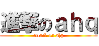 進撃のａｈｑ (attack on ahp)