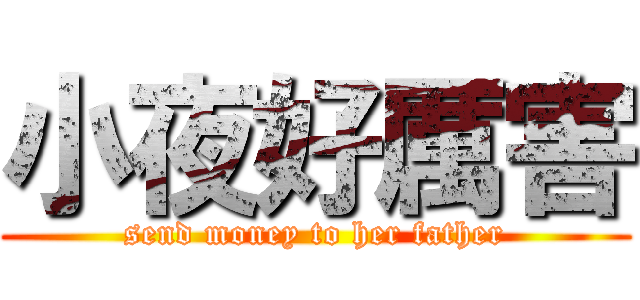 小夜好厲害 (send money to her father)
