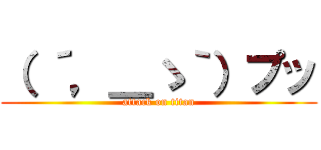 （ ´，＿ゝ｀）プッ (attack on titan)