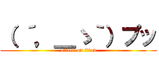 （ ´，＿ゝ｀）プッ (attack on titan)