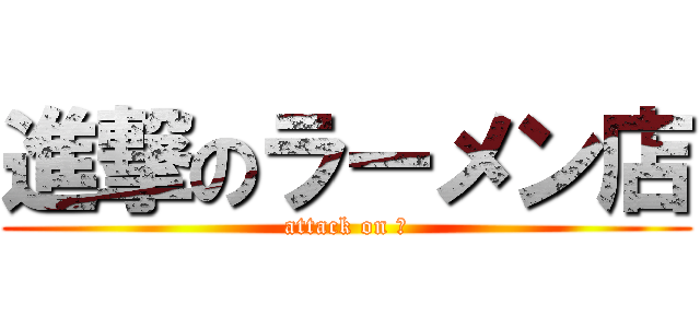 進撃のラーメン店 (attack on ？)