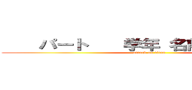     パート    学年 名前           (attack on titan)