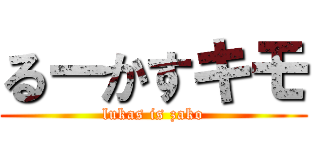 るーかすキモ (lukas is zako)