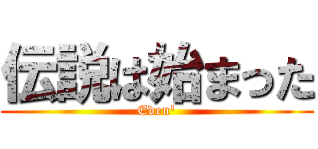 伝説は始まった (Eden\')