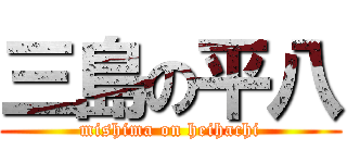 三島の平八 (mishima on heihachi)