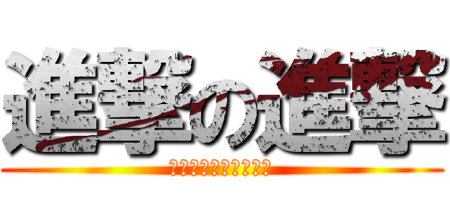 進撃の進撃 (進撃進撃進撃進撃進撃)