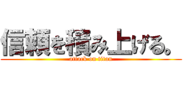 信頼を積み上げる。 (attack on titan)