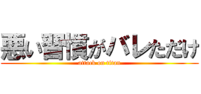 悪い習慣がバレただけ (attack on titan)