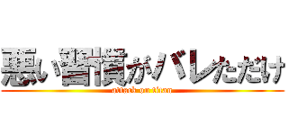 悪い習慣がバレただけ (attack on titan)