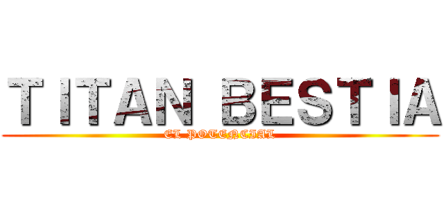 ＴＩＴＡＮ ＢＥＳＴＩＡ (EL POTENCIAL)