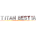 ＴＩＴＡＮ ＢＥＳＴＩＡ (EL POTENCIAL)