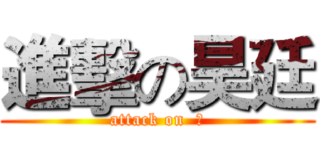 進擊の昊廷 (attack on  ?)