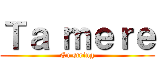 Ｔａ ｍｅｒｅ (En string)