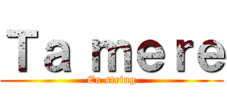 Ｔａ ｍｅｒｅ (En string)