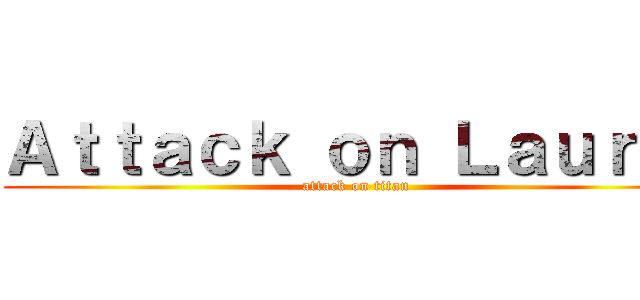 Ａｔｔａｃｋ ｏｎ Ｌａｕｒａ  (attack on titan)