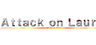 Ａｔｔａｃｋ ｏｎ Ｌａｕｒａ  (attack on titan)