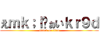 えｍｋ；ｌゔぉいｋｒ９ｄ (attack on titan)