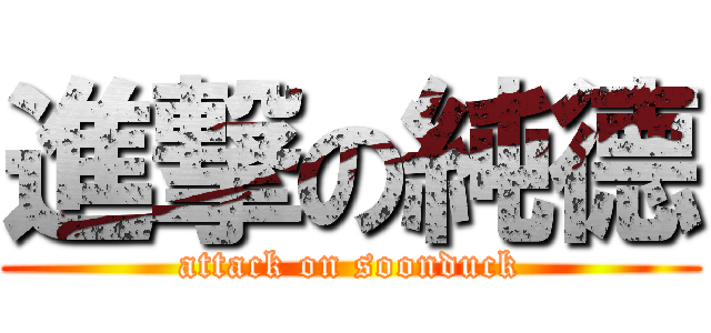 進撃の純德 (attack on soonduck)