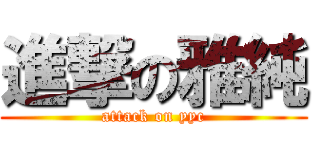 進撃の雅純 (attack on yyc)