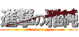 進撃の雅純 (attack on yyc)