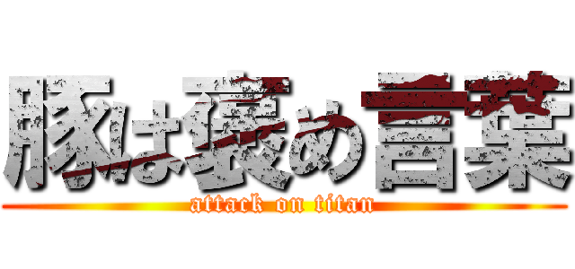 豚は褒め言葉 (attack on titan)