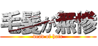 毛髪が無惨 (dead of hair)