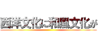 西洋文化に和風文化が ()