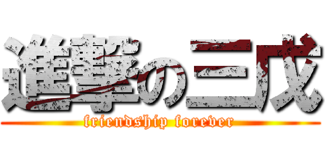 進撃の三戊 (friendship forever)