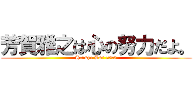 芳賀雅之は心の努力だよ。 (Hankyu Bus 1993)