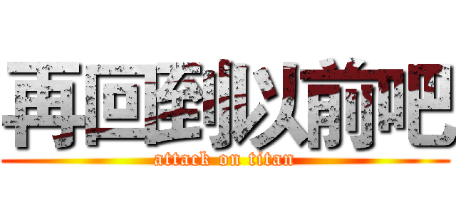再回到以前吧 (attack on titan)