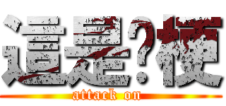 這是啥梗 (attack on )