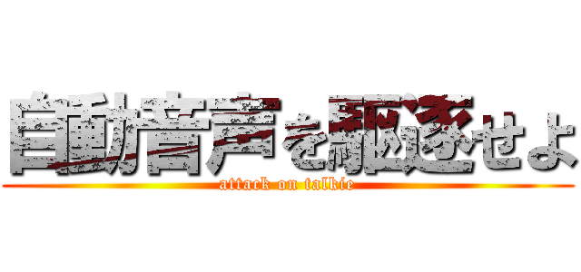 自動音声を駆逐せよ (attack on talkie)