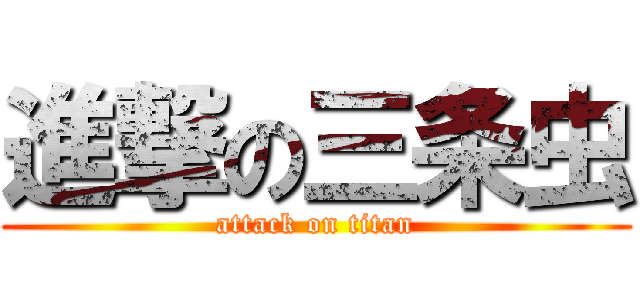進撃の三条虫 (attack on titan)