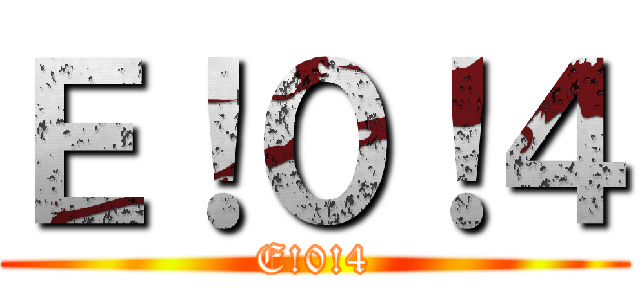 Ｅ！０！４ (E!0!4)