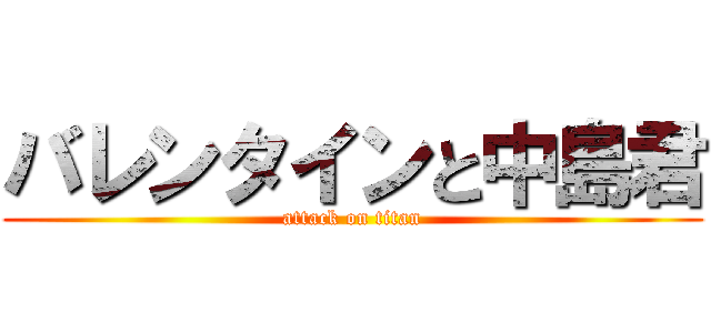 バレンタインと中島君 (attack on titan)