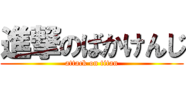 進撃のばかけんじ (attack on titan)